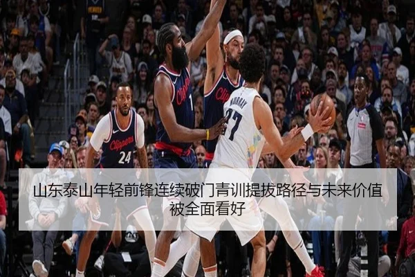 山东泰山年轻前锋连续破门青训提拔路径与未来价值被全面看好